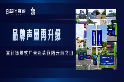 拓局謀遠(yuǎn) | 富軒全屋門窗場(chǎng)景化廣告強(qiáng)勢(shì)登陸云南文山，品牌聲量再升級(jí)